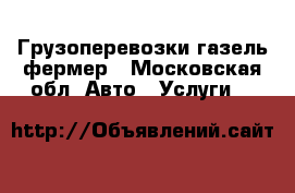 Грузоперевозки газель фермер - Московская обл. Авто » Услуги   